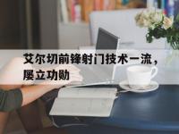 开云体育网站入口-包含艾尔切前锋射门技术一流，屡立功勋的词条