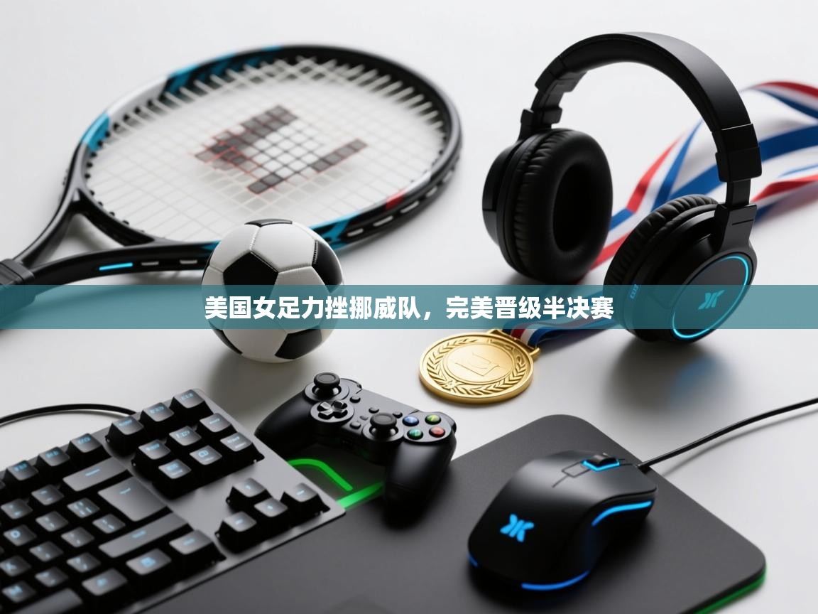 美国女足力挫挪威队，完美晋级半决赛