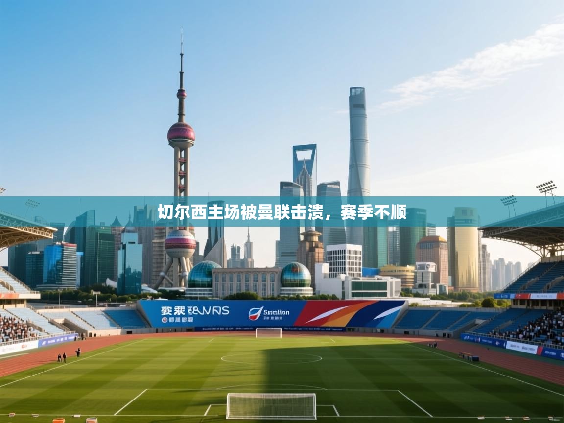 切尔西主场被曼联击溃，赛季不顺