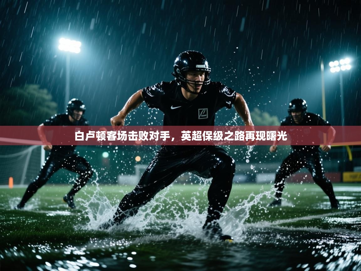 白卢顿客场击败对手，英超保级之路再现曙光  第2张