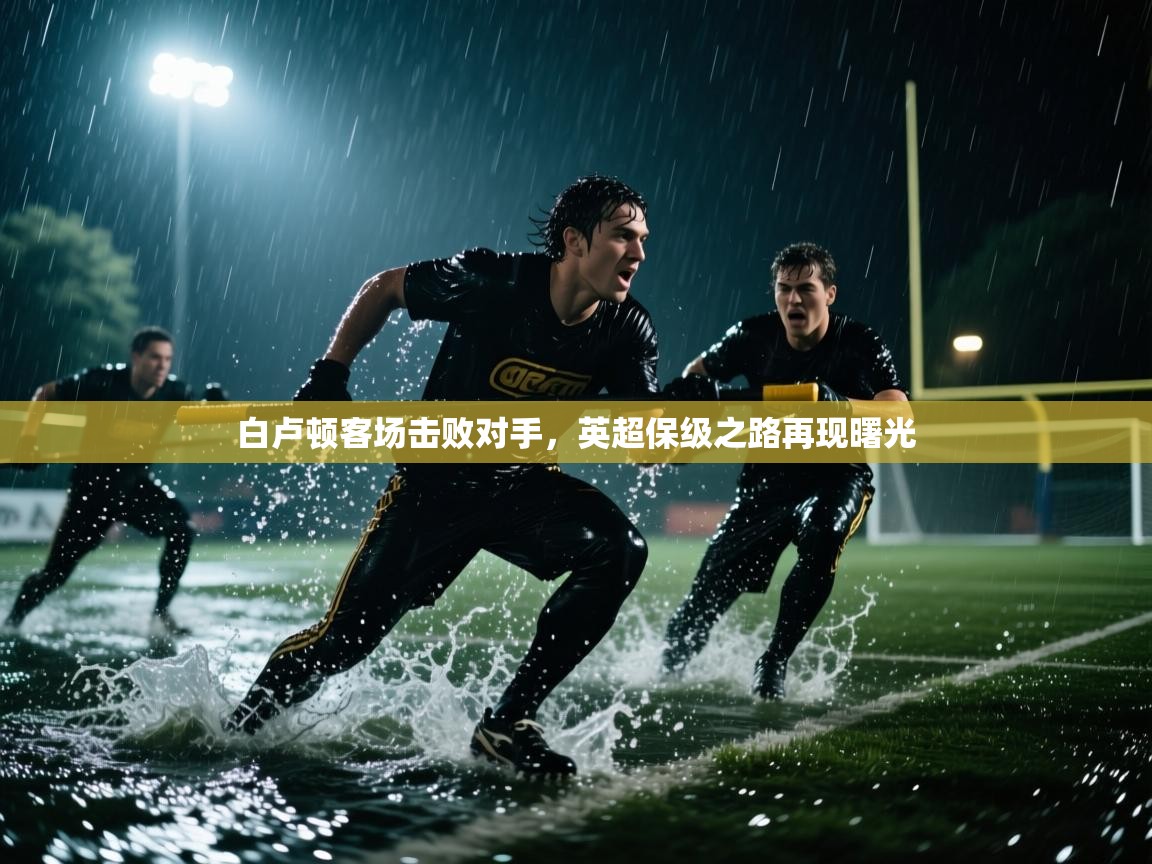 白卢顿客场击败对手，英超保级之路再现曙光  第1张