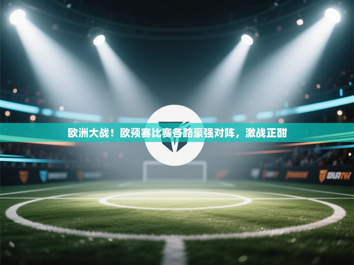 欧洲大战！欧预赛比赛各路豪强对阵，激战正酣