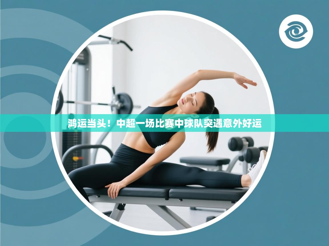 鸿运当头！中超一场比赛中球队突遇意外好运