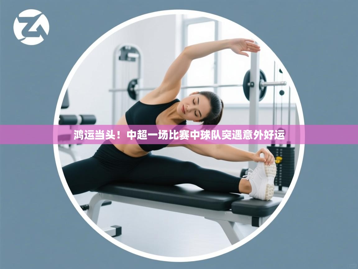 鸿运当头！中超一场比赛中球队突遇意外好运  第2张