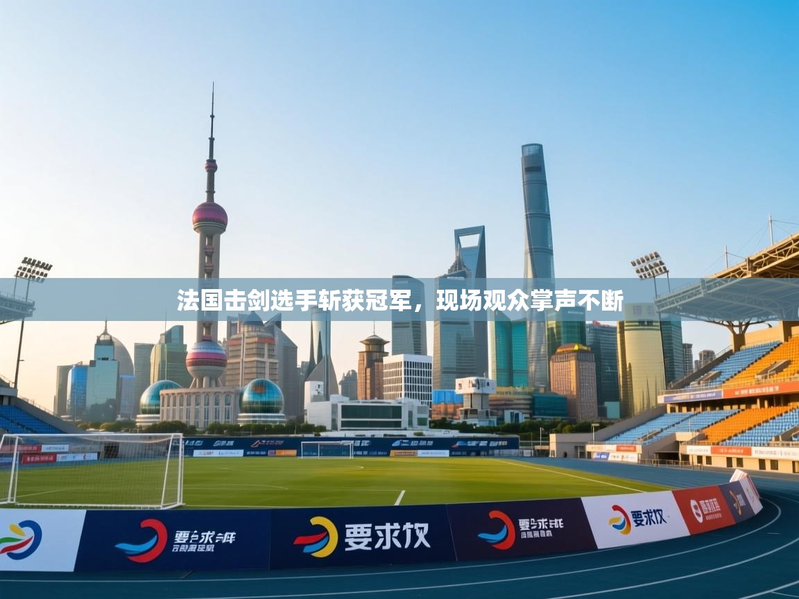 法国击剑选手斩获冠军，现场观众掌声不断